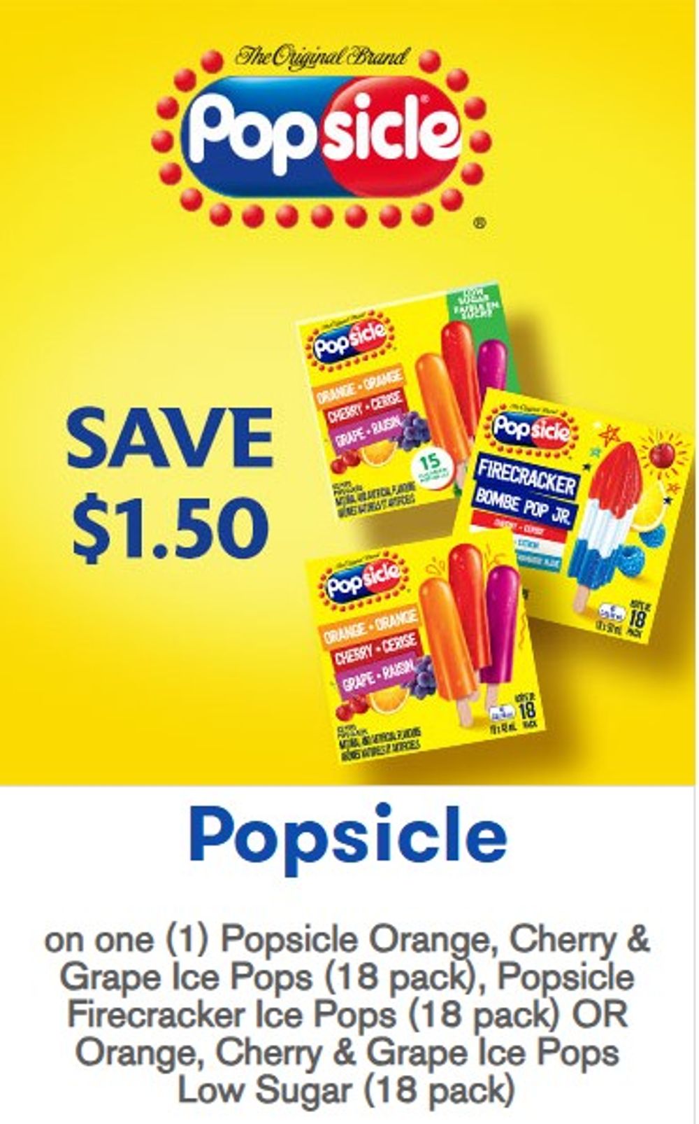 Save $1.50 on one (1) Popsicle Orange, Cherry & Grape Ice Pops (18 pack), Popsicle Firecracker Ice Pops (18 pack) OR Orange, Cherry & Grape Ice Pops Low Sugar (18 pack)